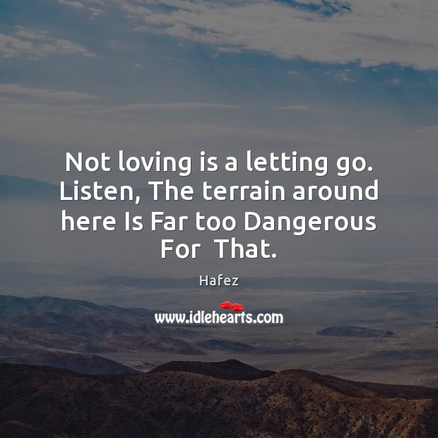 Not loving is a letting go. Listen, The terrain around here Is Letting Go Quotes Image