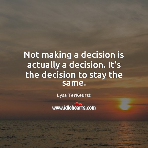 Not making a decision is actually a decision. It’s the decision to stay the same. Lysa TerKeurst Picture Quote