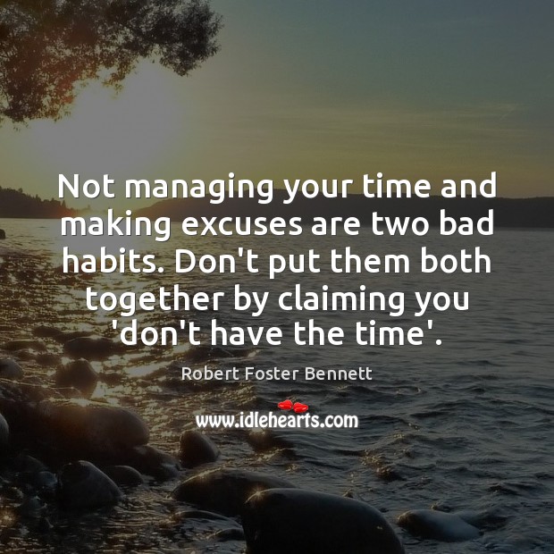 Not managing your time and making excuses are two bad habits. Don’t Robert Foster Bennett Picture Quote