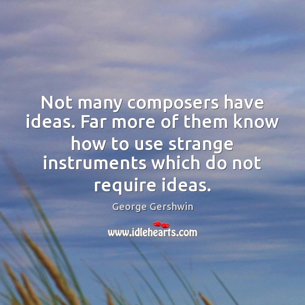 Not many composers have ideas. Far more of them know how to George Gershwin Picture Quote