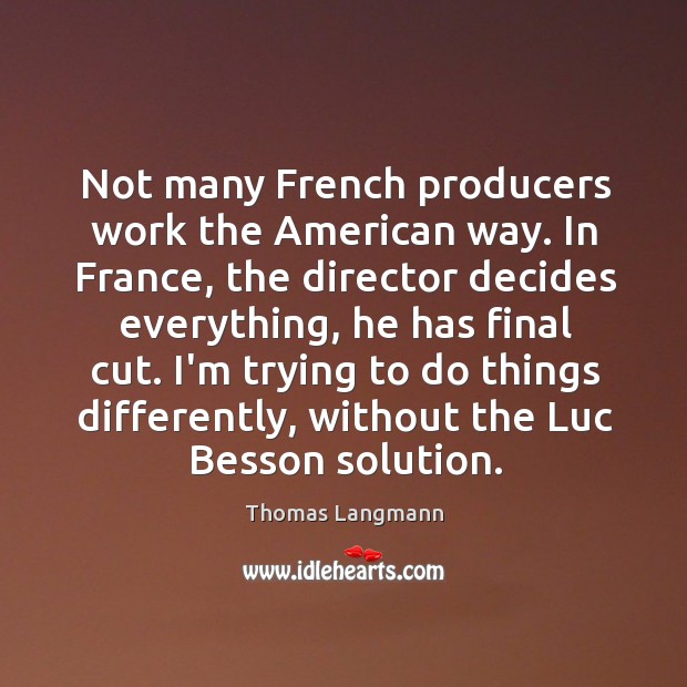 Not many French producers work the American way. In France, the director Thomas Langmann Picture Quote