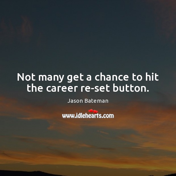 Not many get a chance to hit the career re-set button. Jason Bateman Picture Quote