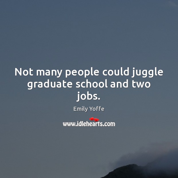 Not many people could juggle graduate school and two jobs. Emily Yoffe Picture Quote