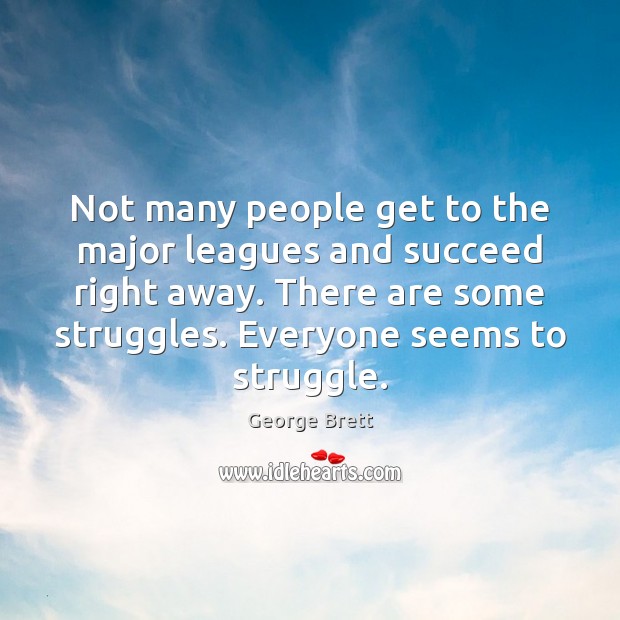 Not many people get to the major leagues and succeed right away. George Brett Picture Quote