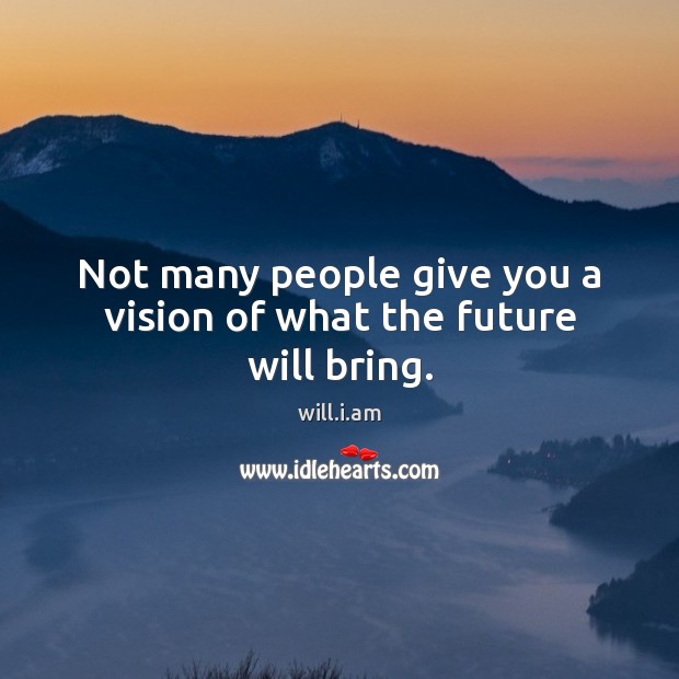 Not many people give you a vision of what the future will bring. Image