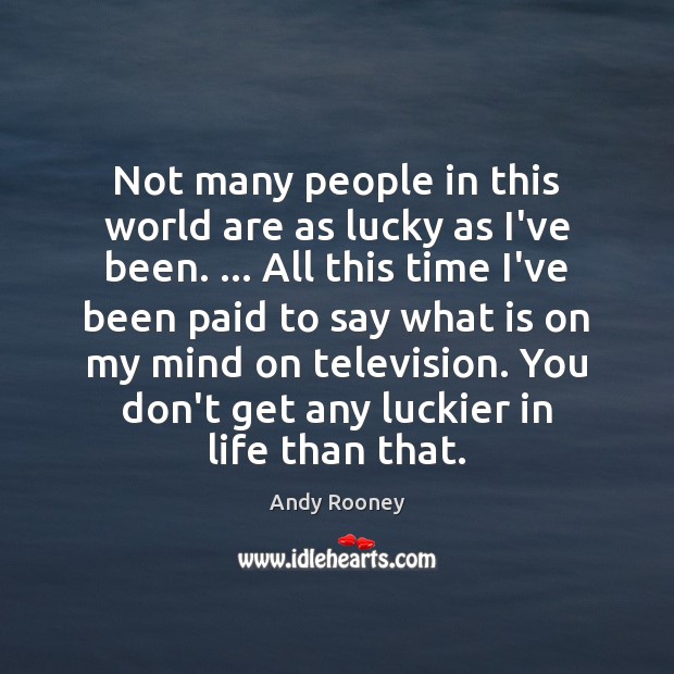Not many people in this world are as lucky as I’ve been. … Andy Rooney Picture Quote