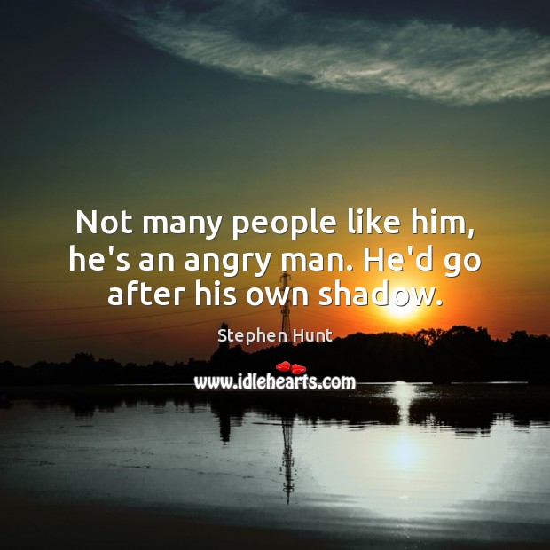 Not many people like him, he’s an angry man. He’d go after his own shadow. Image
