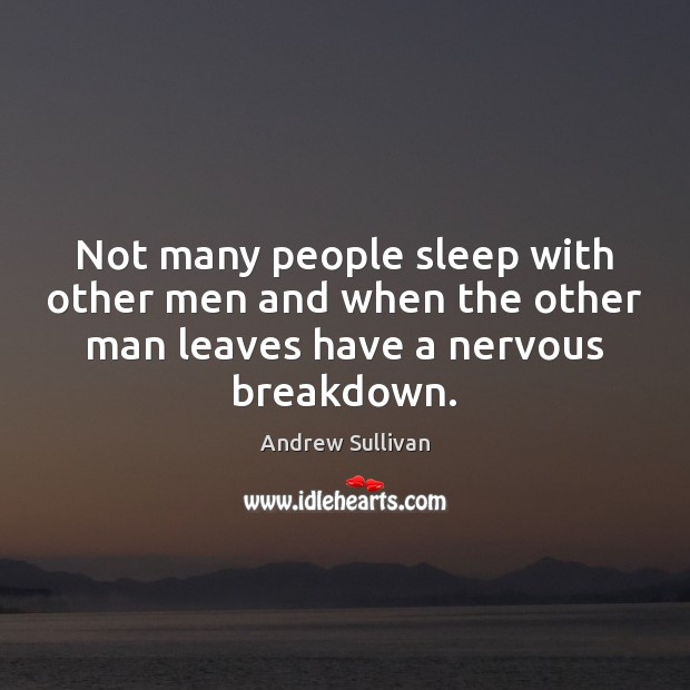 Not many people sleep with other men and when the other man Andrew Sullivan Picture Quote
