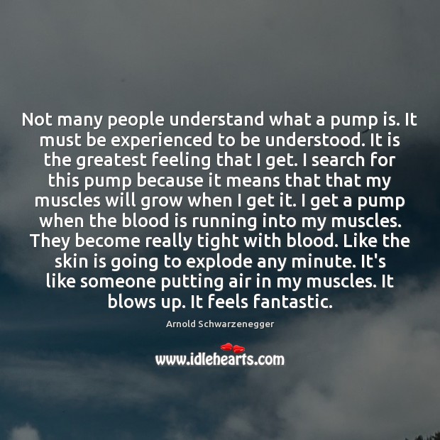 Not many people understand what a pump is. It must be experienced Arnold Schwarzenegger Picture Quote