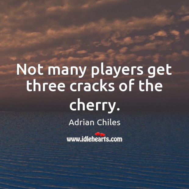 Not many players get three cracks of the cherry. Adrian Chiles Picture Quote