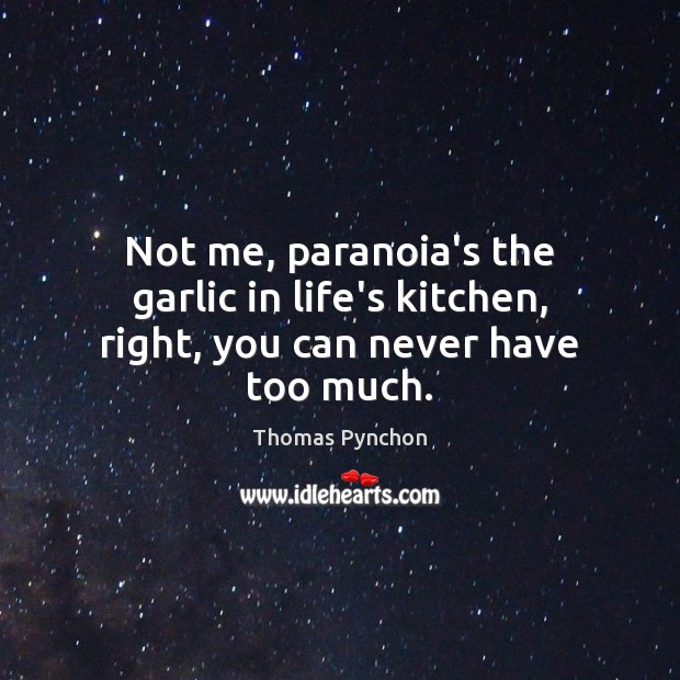Not me, paranoia’s the garlic in life’s kitchen, right, you can never have too much. Thomas Pynchon Picture Quote