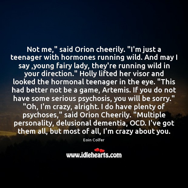 Not me,” said Orion cheerily. “I’m just a teenager with hormones running Eoin Colfer Picture Quote
