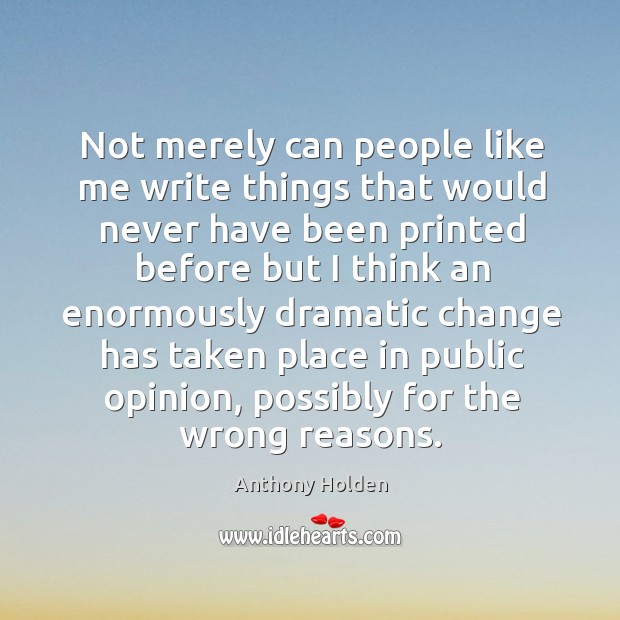Not merely can people like me write things that would never have been printed before but Anthony Holden Picture Quote
