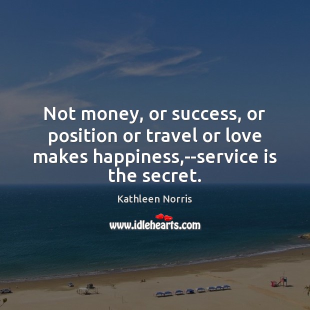 Not money, or success, or position or travel or love makes happiness, Kathleen Norris Picture Quote