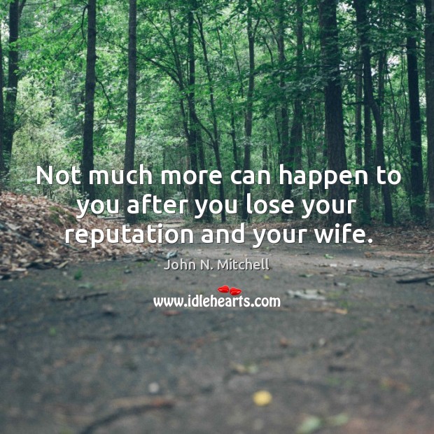 Not much more can happen to you after you lose your reputation and your wife. John N. Mitchell Picture Quote