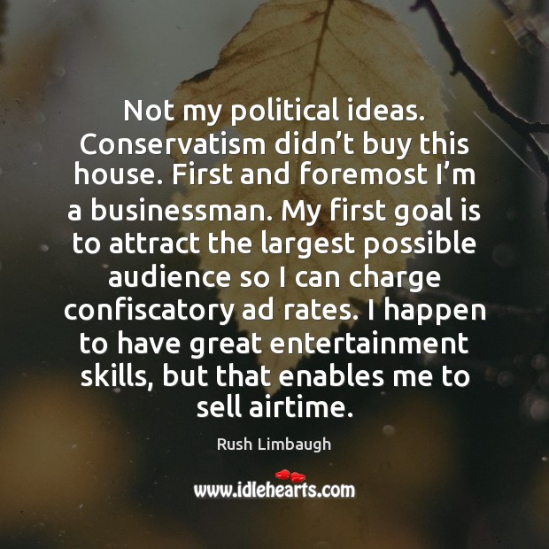 Not my political ideas. Conservatism didn’t buy this house. First and Rush Limbaugh Picture Quote