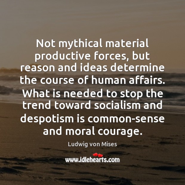 Not mythical material productive forces, but reason and ideas determine the course Ludwig von Mises Picture Quote