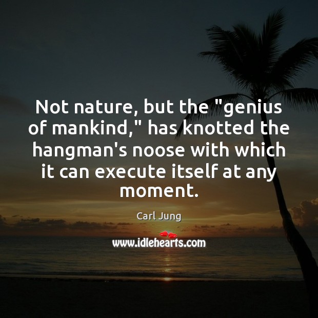Not nature, but the “genius of mankind,” has knotted the hangman’s noose Carl Jung Picture Quote