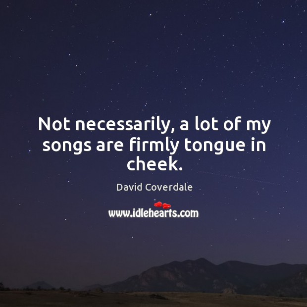 Not necessarily, a lot of my songs are firmly tongue in cheek. Image