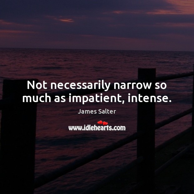 Not necessarily narrow so much as impatient, intense. James Salter Picture Quote