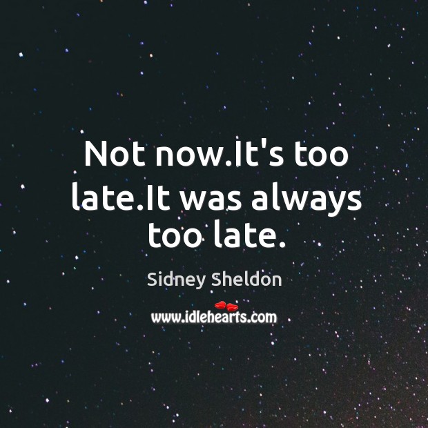 Not now.It’s too late.It was always too late. Sidney Sheldon Picture Quote