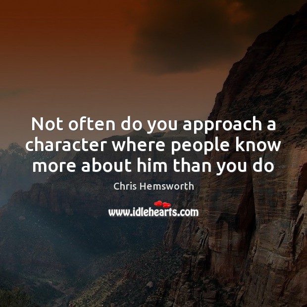 Not often do you approach a character where people know more about him than you do Chris Hemsworth Picture Quote