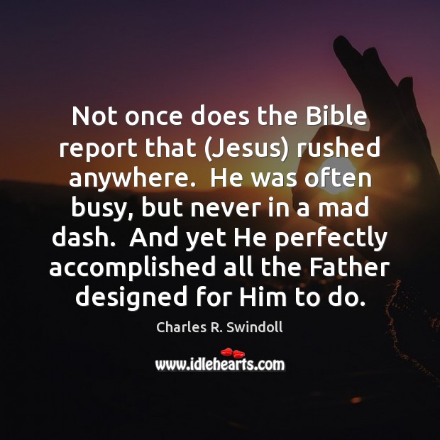 Not once does the Bible report that (Jesus) rushed anywhere.  He was Charles R. Swindoll Picture Quote