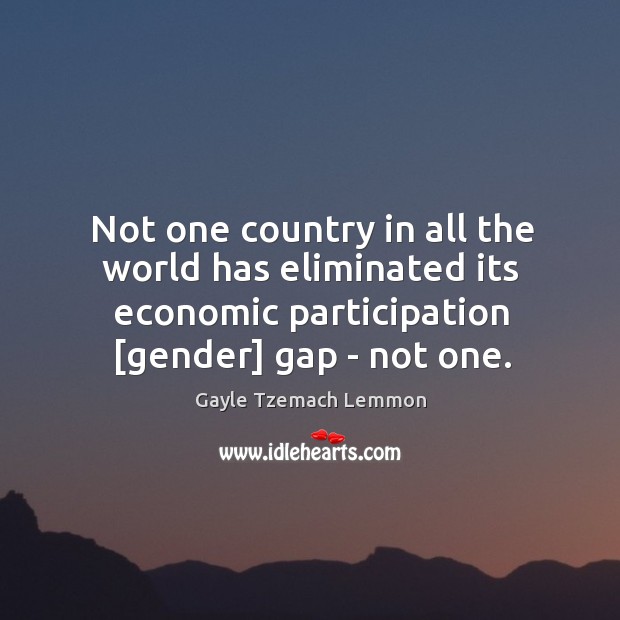 Not one country in all the world has eliminated its economic participation [ Gayle Tzemach Lemmon Picture Quote