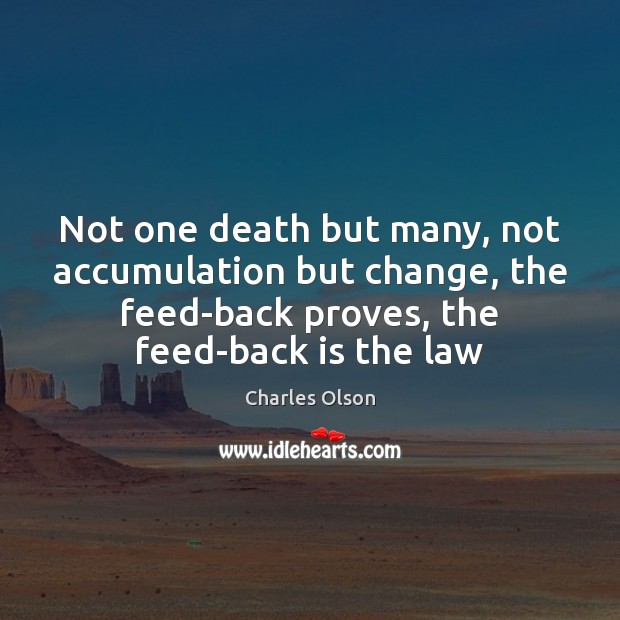 Not one death but many, not accumulation but change, the feed-back proves, Charles Olson Picture Quote