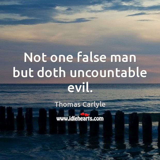 Not one false man but doth uncountable evil. Thomas Carlyle Picture Quote