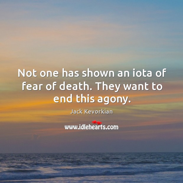 Not one has shown an iota of fear of death. They want to end this agony. Image