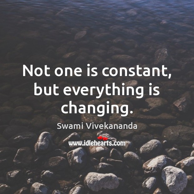 Not one is constant, but everything is changing. Swami Vivekananda Picture Quote