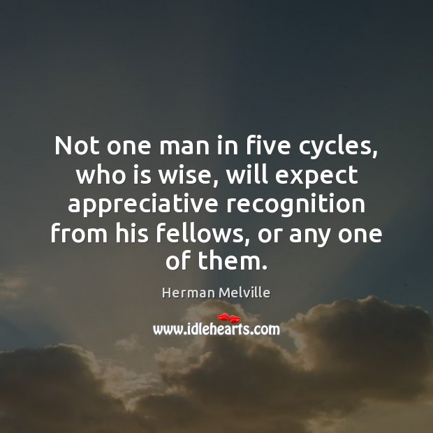 Not one man in five cycles, who is wise, will expect appreciative Wise Quotes Image