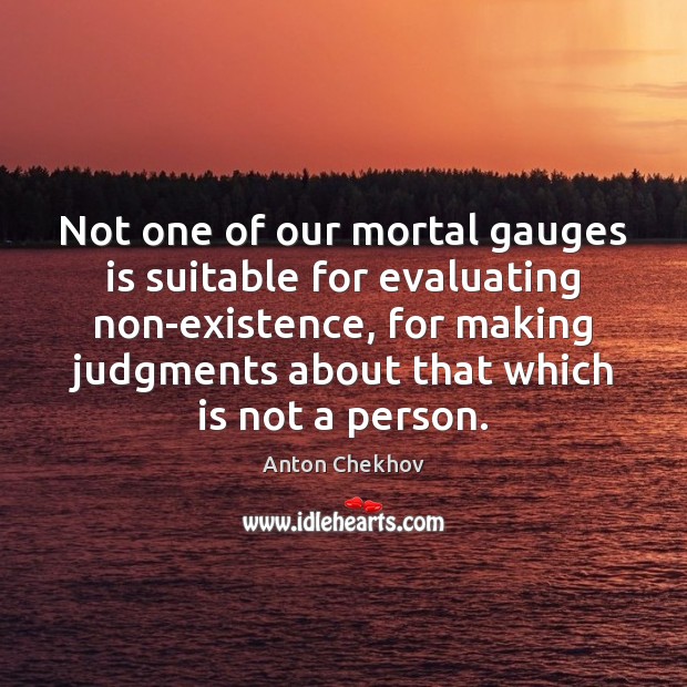 Not one of our mortal gauges is suitable for evaluating non-existence, for Anton Chekhov Picture Quote
