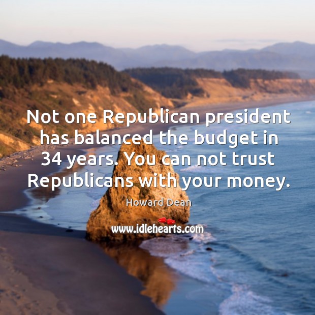 Not one republican president has balanced the budget in 34 years. Howard Dean Picture Quote