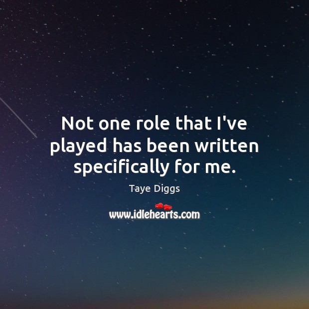 Not one role that I’ve played has been written specifically for me. Taye Diggs Picture Quote