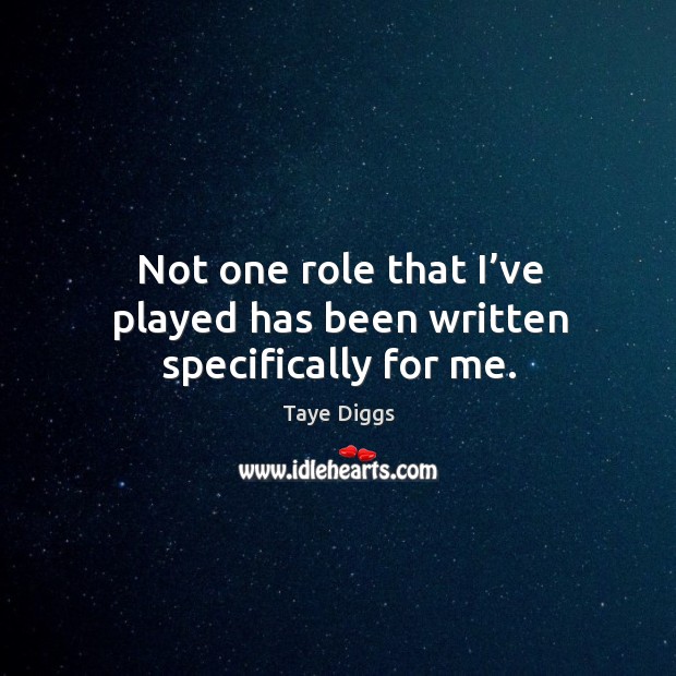 Not one role that I’ve played has been written specifically for me. Taye Diggs Picture Quote