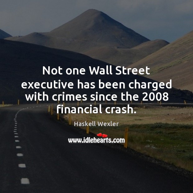 Not one Wall Street executive has been charged with crimes since the 2008 financial crash. Haskell Wexler Picture Quote