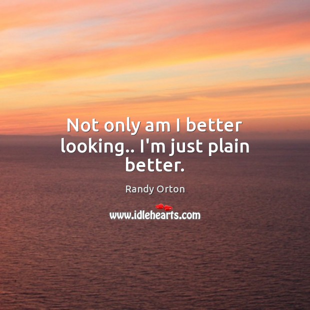 Not only am I better looking.. I’m just plain better. Randy Orton Picture Quote