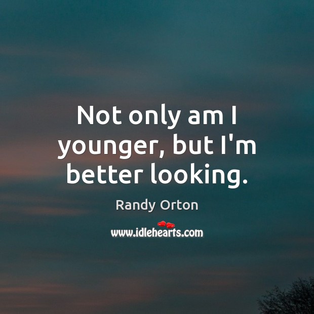 Not only am I younger, but I’m better looking. Randy Orton Picture Quote