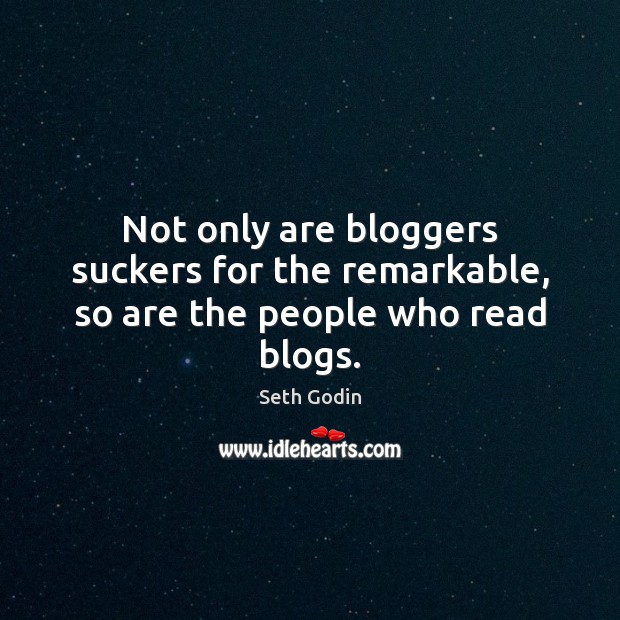 Not only are bloggers suckers for the remarkable, so are the people who read blogs. Seth Godin Picture Quote