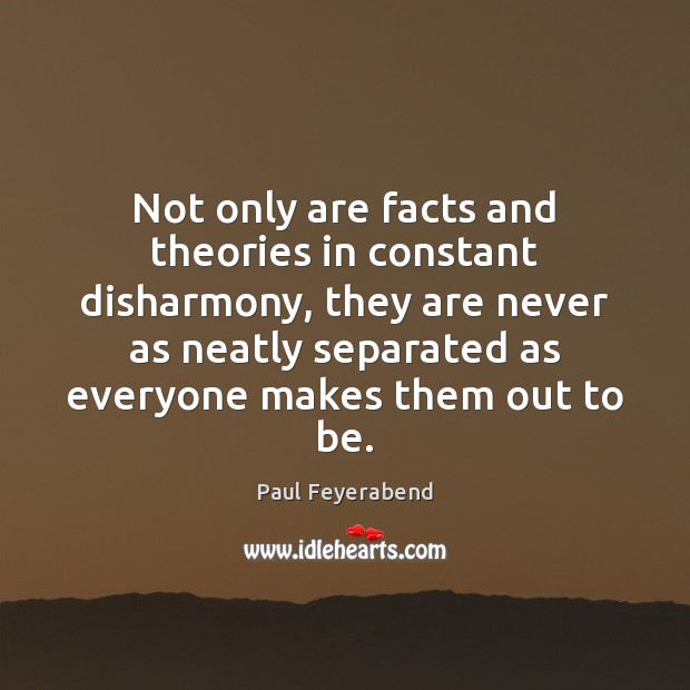 Not only are facts and theories in constant disharmony, they are never Paul Feyerabend Picture Quote