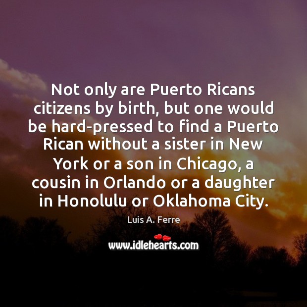 Not only are Puerto Ricans citizens by birth, but one would be Luis A. Ferre Picture Quote