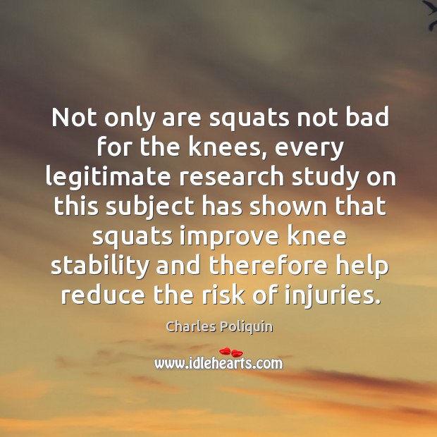 Not only are squats not bad for the knees, every legitimate research Charles Poliquin Picture Quote