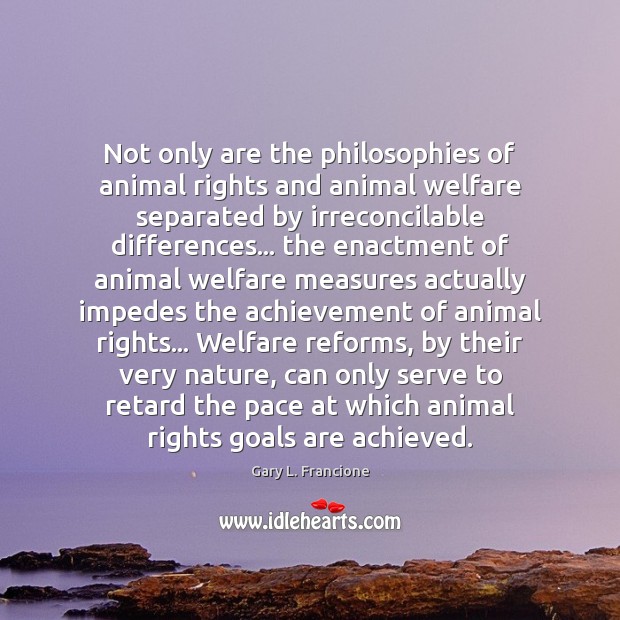 Not only are the philosophies of animal rights and animal welfare separated Gary L. Francione Picture Quote