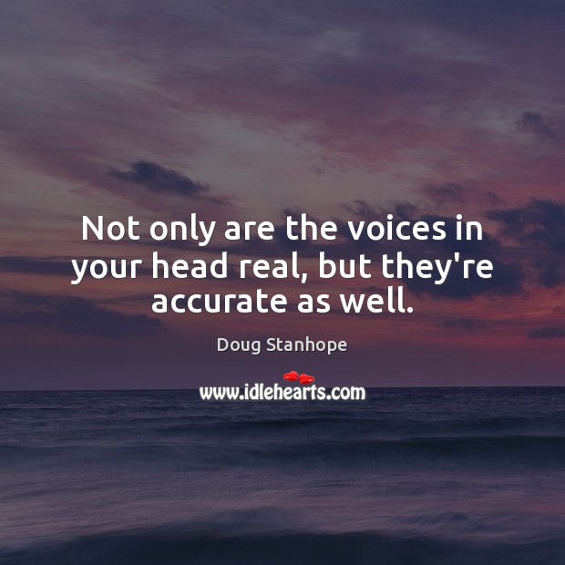 Not only are the voices in your head real, but they’re accurate as well. Doug Stanhope Picture Quote