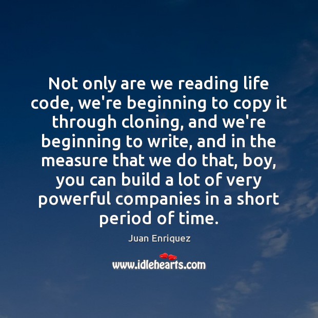 Not only are we reading life code, we’re beginning to copy it Juan Enriquez Picture Quote