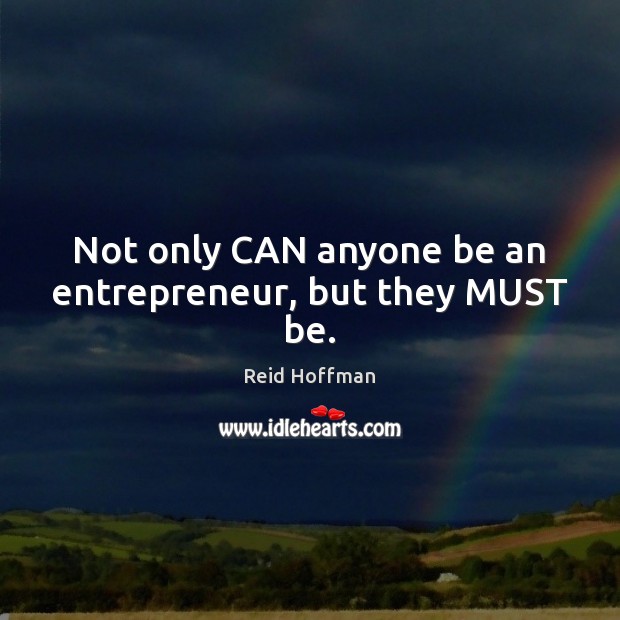 Not only CAN anyone be an entrepreneur, but they MUST be. Reid Hoffman Picture Quote