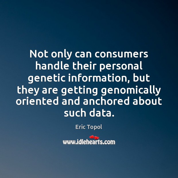 Not only can consumers handle their personal genetic information, but they are Eric Topol Picture Quote