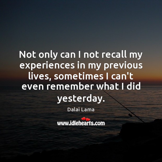 Not only can I not recall my experiences in my previous lives, Image